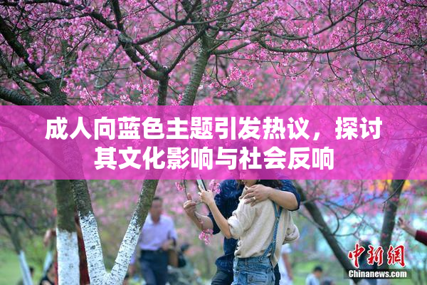 成人向蓝色主题引发热议，探讨其文化影响与社会反响