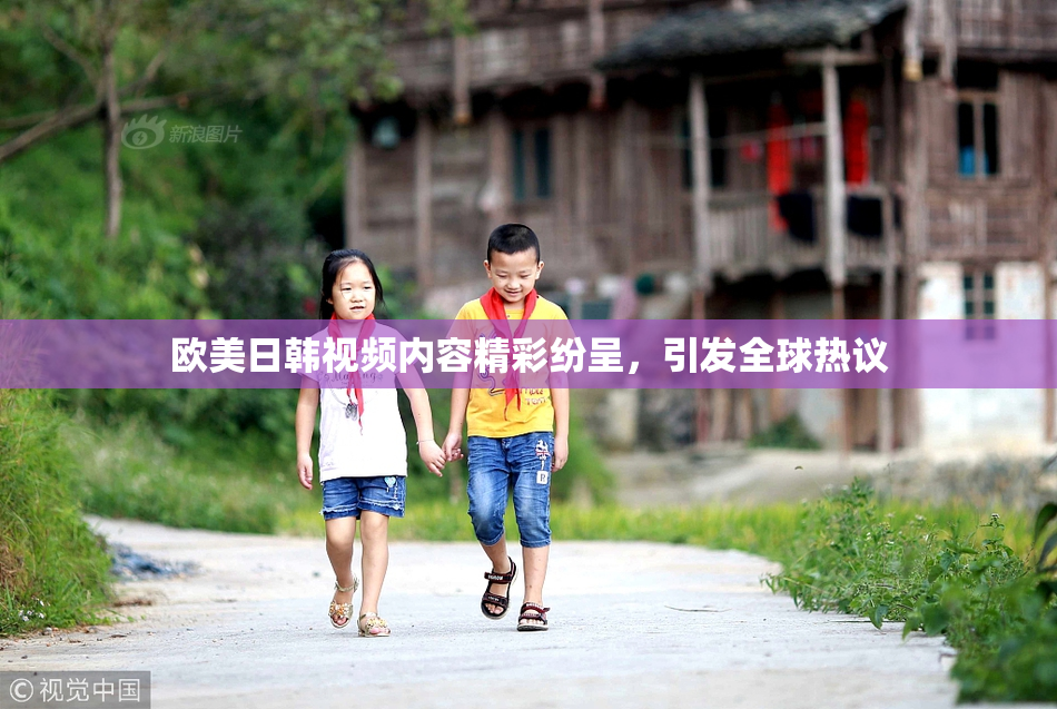 欧美日韩视频内容精彩纷呈，引发全球热议