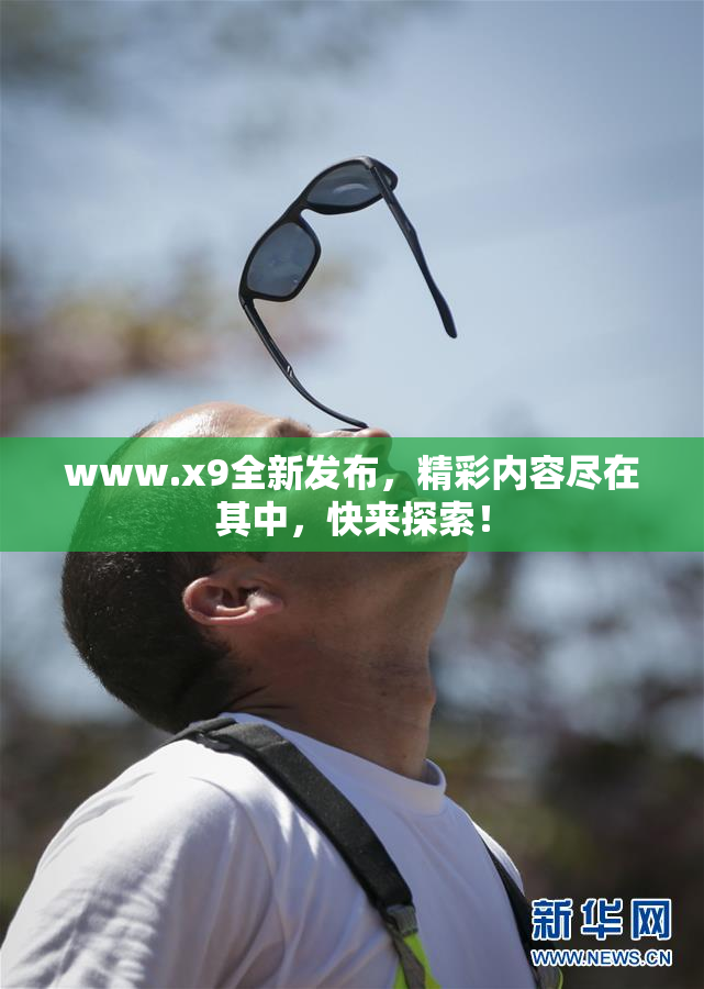 www.x9全新发布，精彩内容尽在其中，快来探索！