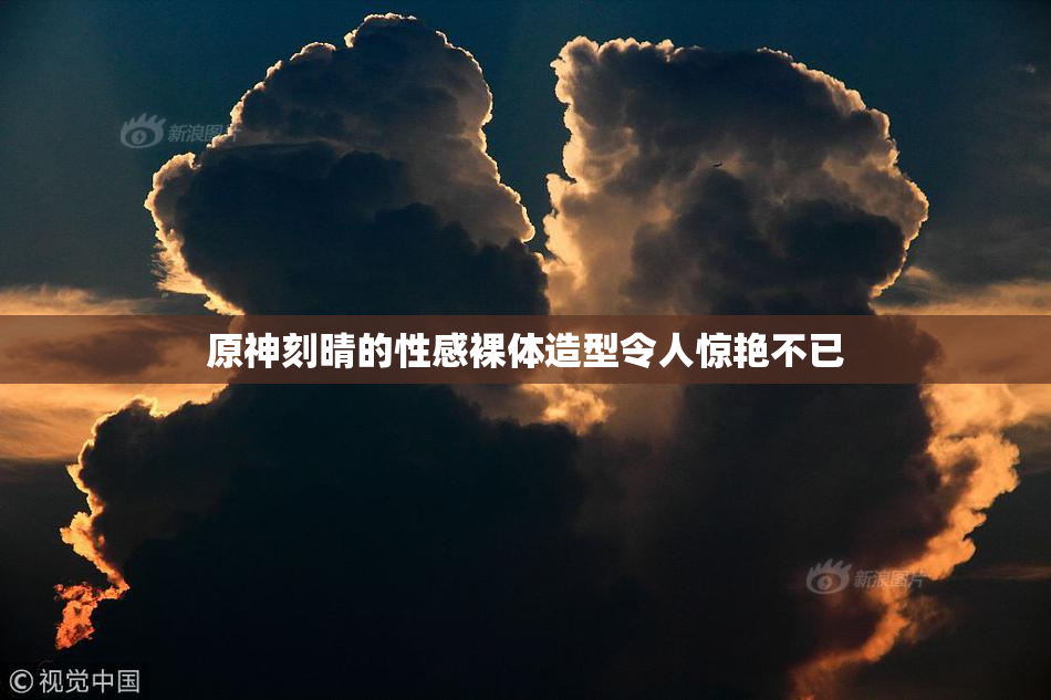 原神刻晴的性感裸体造型令人惊艳不已