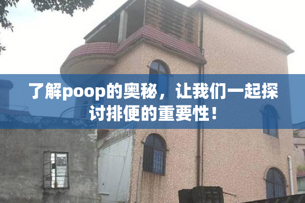 了解poop的奥秘，让我们一起探讨排便的重要性！