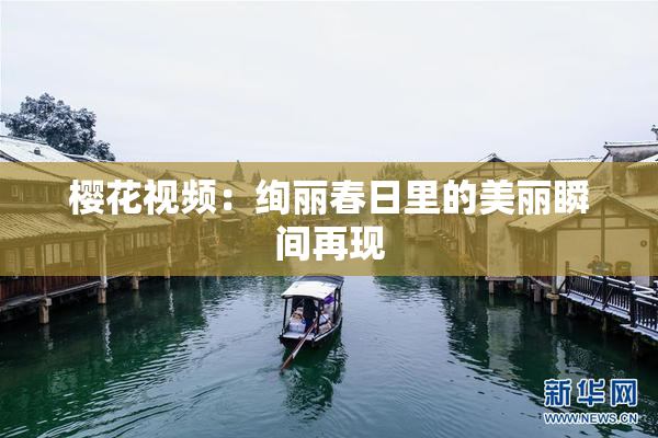 樱花视频：绚丽春日里的美丽瞬间再现