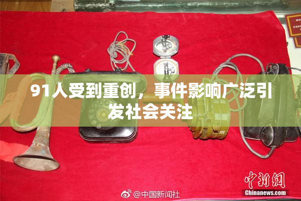 91人受到重创，事件影响广泛引发社会关注