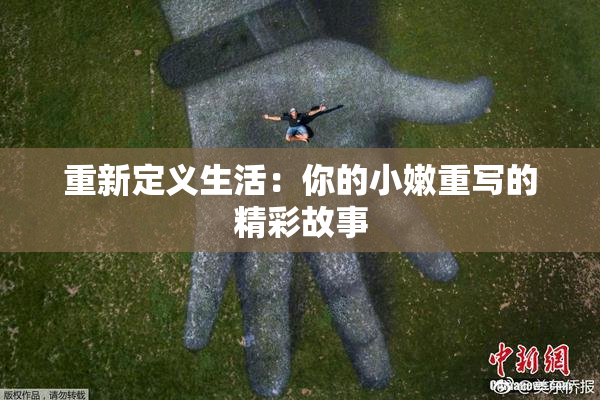 重新定义生活：你的小嫩重写的精彩故事