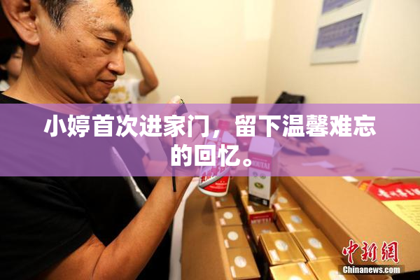 小婷首次进家门，留下温馨难忘的回忆。