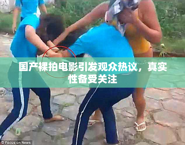 国产裸拍电影引发观众热议，真实性备受关注