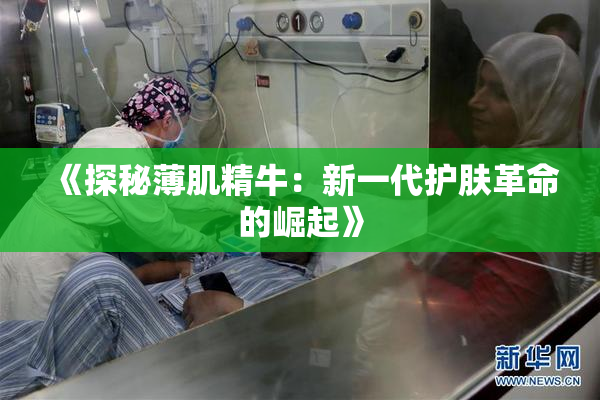 《探秘薄肌精牛：新一代护肤革命的崛起》