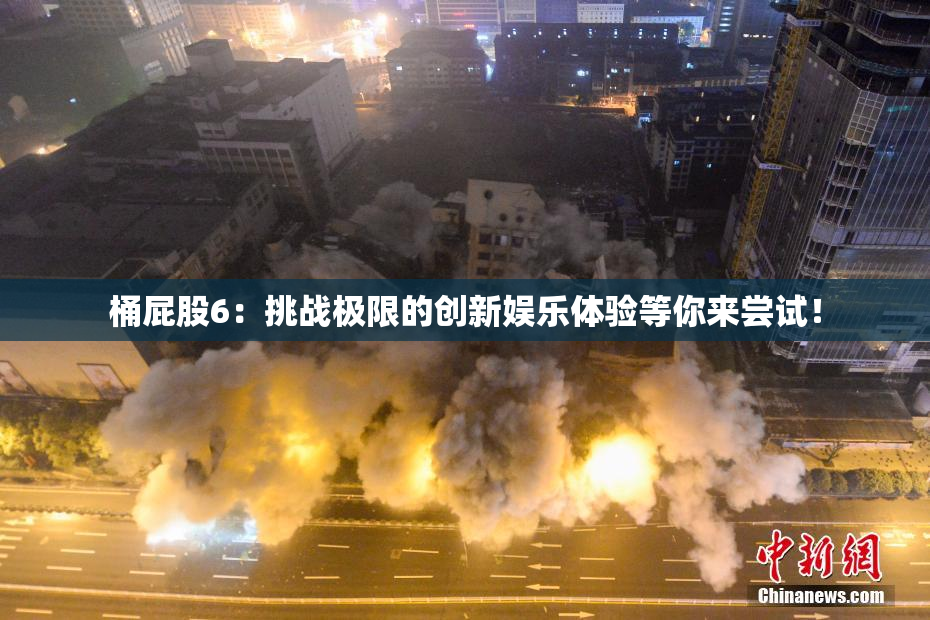 桶屁股6：挑战极限的创新娱乐体验等你来尝试！