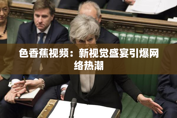 色香蕉视频：新视觉盛宴引爆网络热潮
