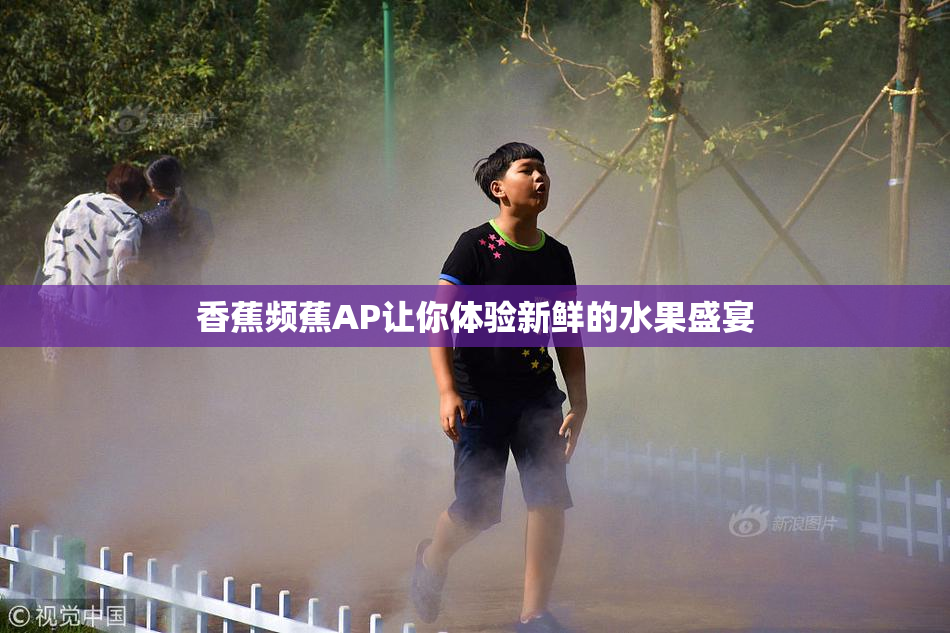 香蕉频蕉AP让你体验新鲜的水果盛宴