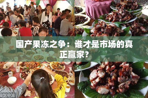 国产果冻之争：谁才是市场的真正赢家？