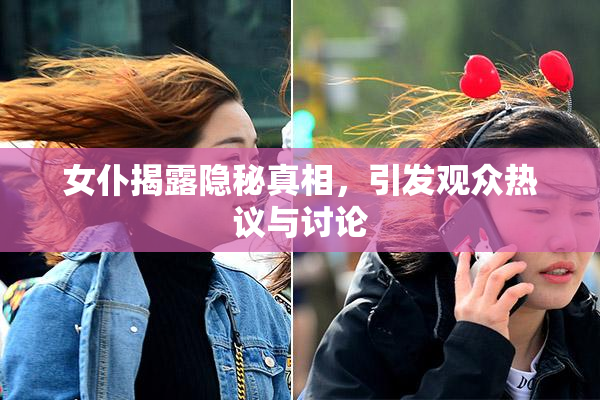 女仆揭露隐秘真相，引发观众热议与讨论