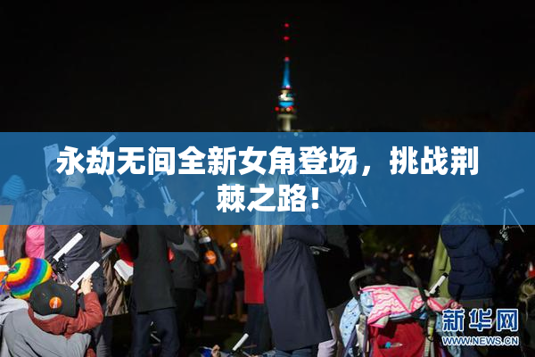 永劫无间全新女角登场，挑战荆棘之路！