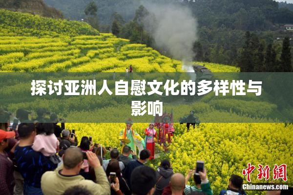 探讨亚洲人自慰文化的多样性与影响