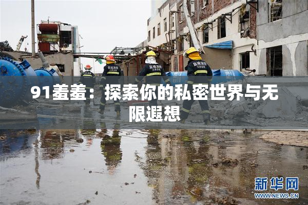 91羞羞：探索你的私密世界与无限遐想