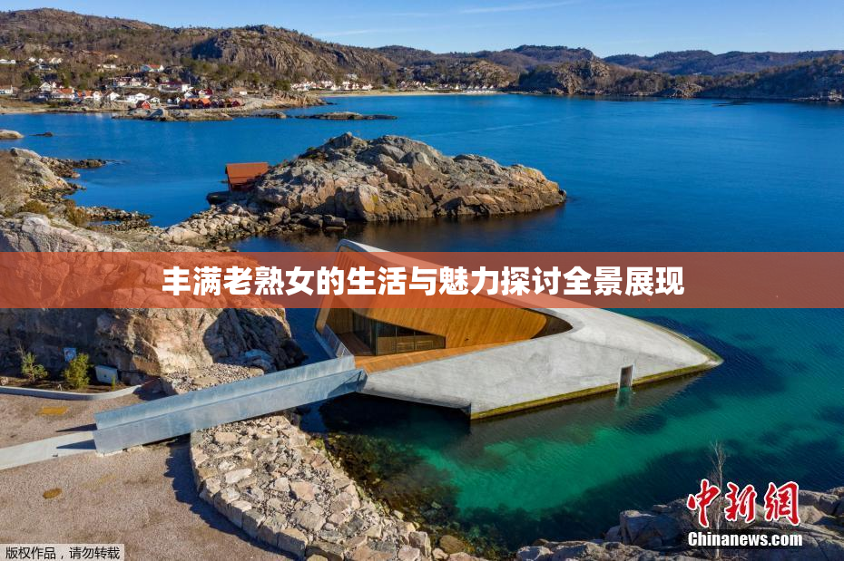 丰满老熟女的生活与魅力探讨全景展现