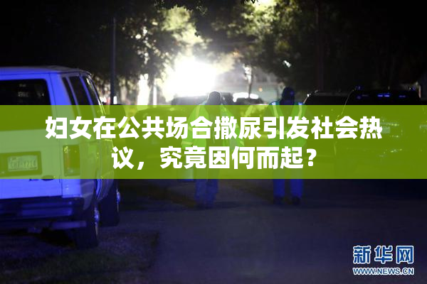 妇女在公共场合撒尿引发社会热议，究竟因何而起？