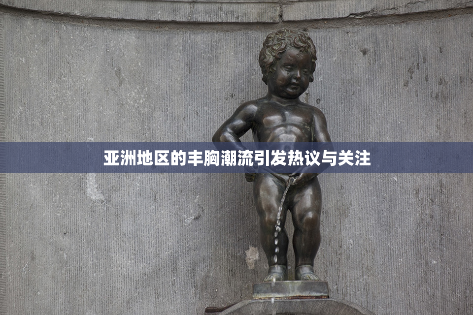 亚洲地区的丰胸潮流引发热议与关注