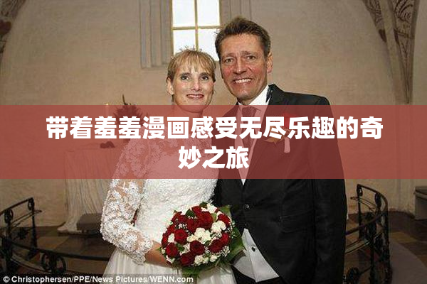带着羞羞漫画感受无尽乐趣的奇妙之旅