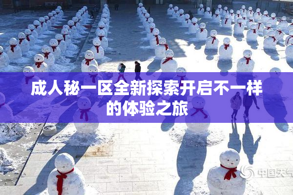 成人秘一区全新探索开启不一样的体验之旅