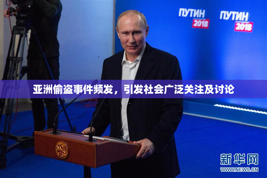 亚洲偷盗事件频发，引发社会广泛关注及讨论