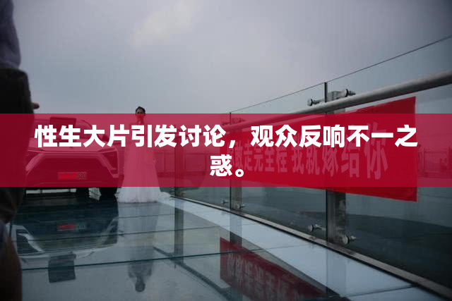 性生大片引发讨论，观众反响不一之惑。