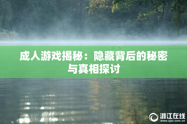成人游戏揭秘：隐藏背后的秘密与真相探讨