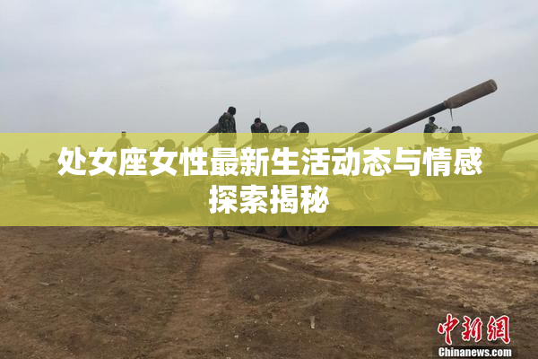 处女座女性最新生活动态与情感探索揭秘