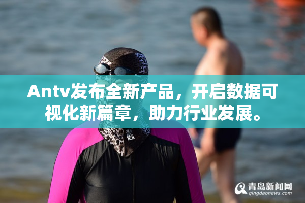 Antv发布全新产品，开启数据可视化新篇章，助力行业发展。