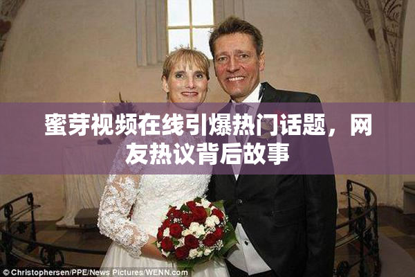蜜芽视频在线引爆热门话题，网友热议背后故事