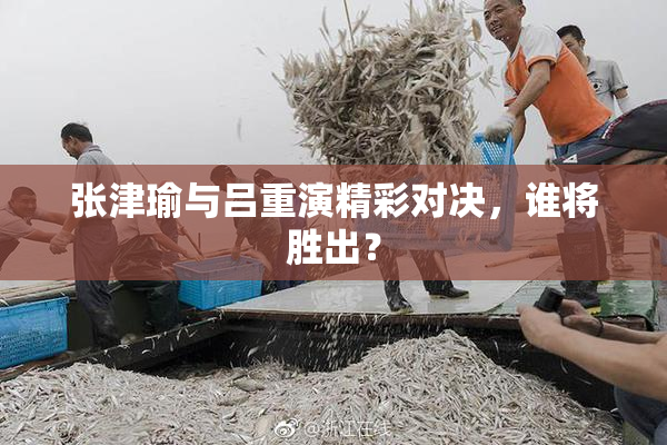 张津瑜与吕重演精彩对决，谁将胜出？