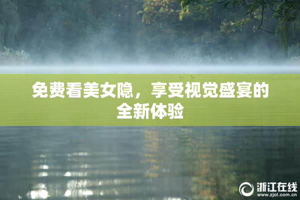 免费看美女隐，享受视觉盛宴的全新体验