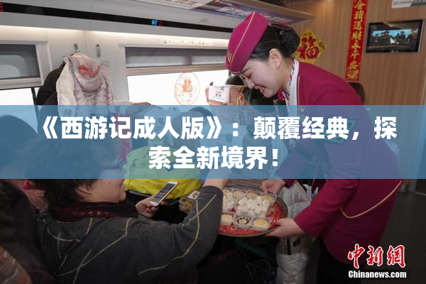 《西游记成人版》：颠覆经典，探索全新境界！