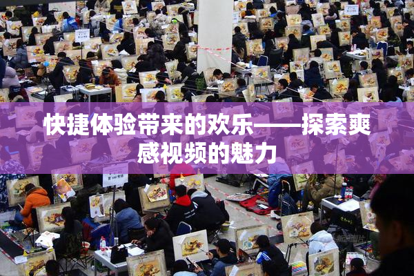 快捷体验带来的欢乐——探索爽感视频的魅力