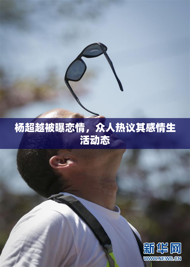 杨超越被曝恋情，众人热议其感情生活动态