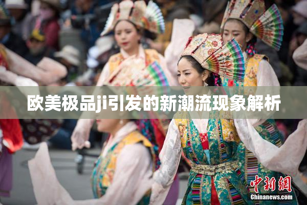 欧美极品ji引发的新潮流现象解析