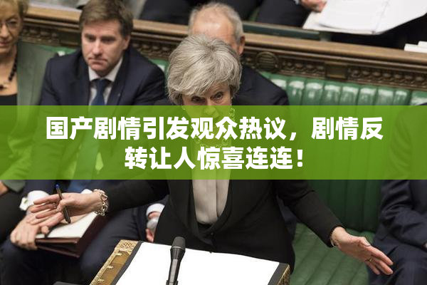 国产剧情引发观众热议，剧情反转让人惊喜连连！