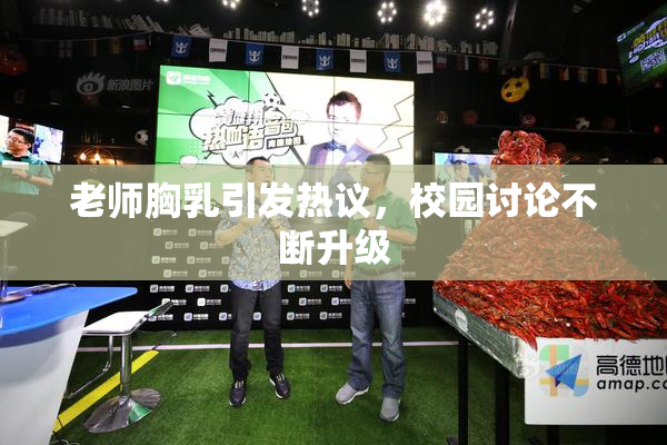 老师胸乳引发热议，校园讨论不断升级