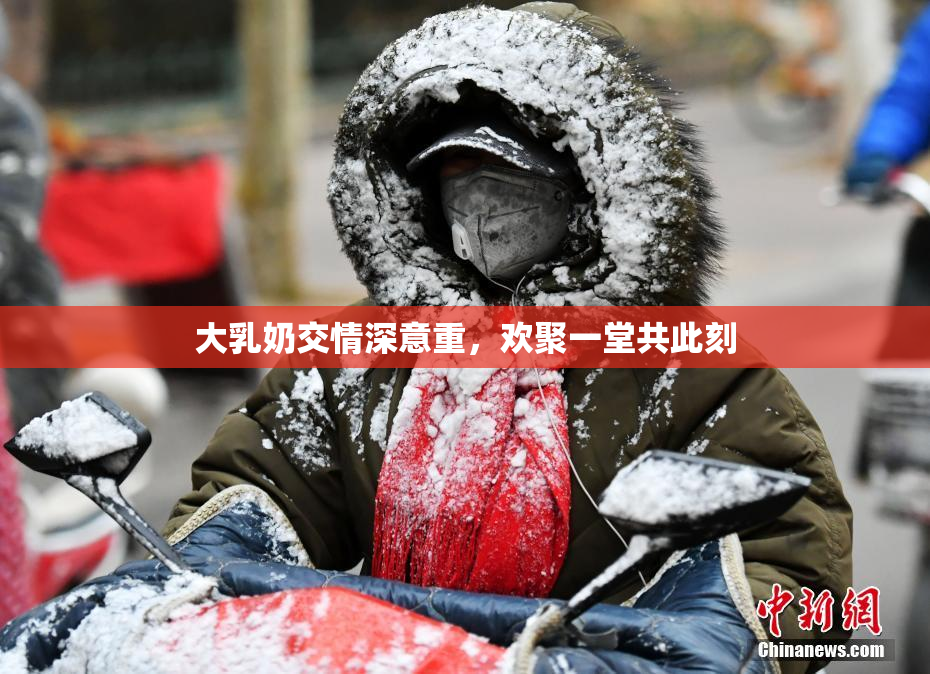 大乳奶交情深意重，欢聚一堂共此刻