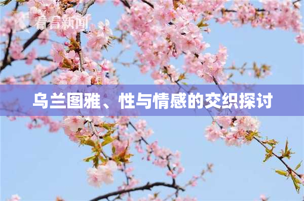 乌兰图雅、性与情感的交织探讨