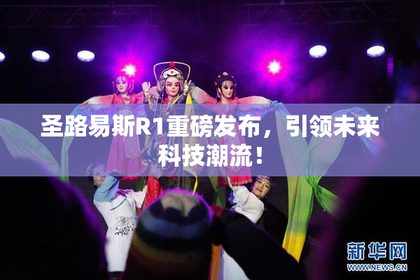 圣路易斯R1重磅发布，引领未来科技潮流！