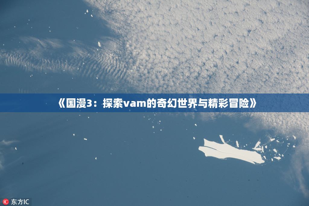 《国漫3：探索vam的奇幻世界与精彩冒险》