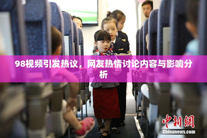 98视频引发热议，网友热情讨论内容与影响分析