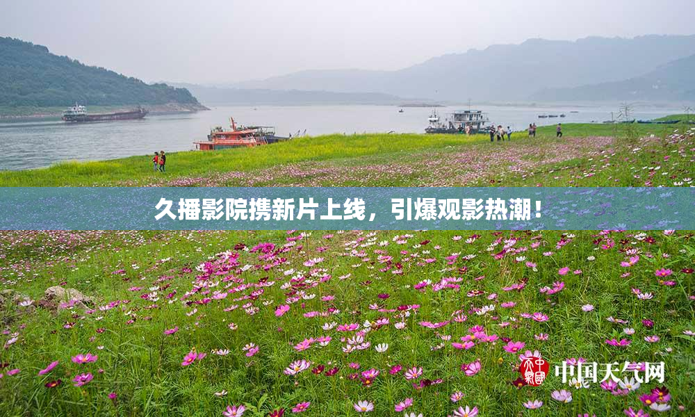 久播影院携新片上线，引爆观影热潮！