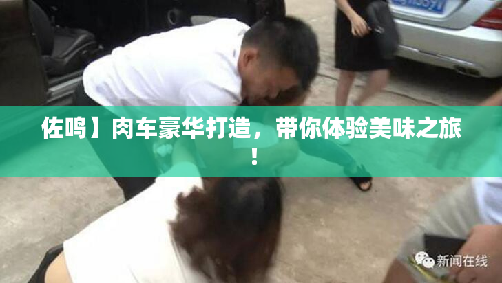 佐鸣】肉车豪华打造，带你体验美味之旅！