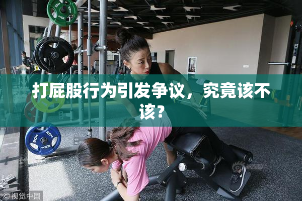 打屁股行为引发争议，究竟该不该？