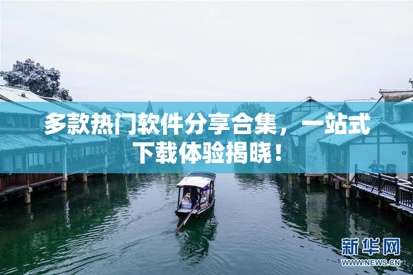 多款热门软件分享合集，一站式下载体验揭晓！