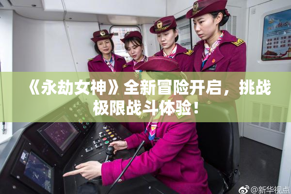 《永劫女神》全新冒险开启，挑战极限战斗体验！