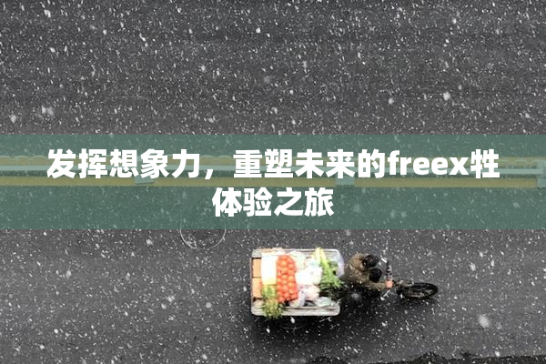 发挥想象力，重塑未来的freex牲体验之旅