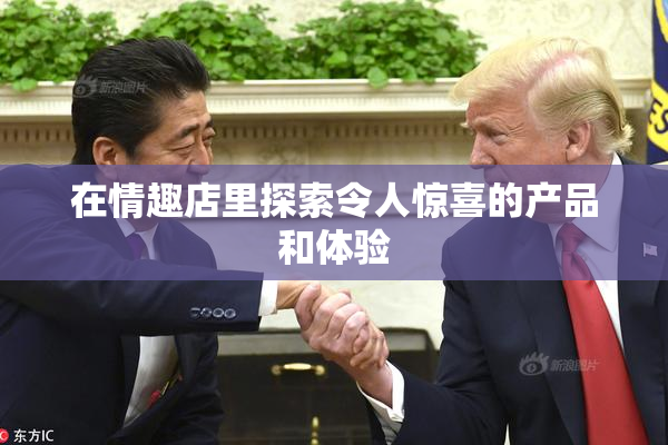 在情趣店里探索令人惊喜的产品和体验